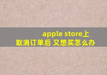 apple store上取消订单后 又想买怎么办